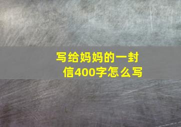 写给妈妈的一封信400字怎么写