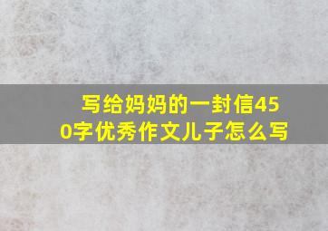 写给妈妈的一封信450字优秀作文儿子怎么写