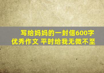 写给妈妈的一封信600字优秀作文 平时给我无微不至