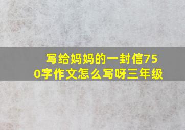 写给妈妈的一封信750字作文怎么写呀三年级