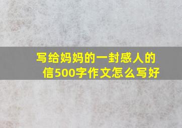 写给妈妈的一封感人的信500字作文怎么写好