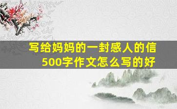 写给妈妈的一封感人的信500字作文怎么写的好