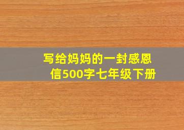 写给妈妈的一封感恩信500字七年级下册