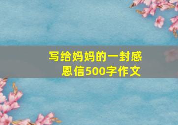 写给妈妈的一封感恩信500字作文