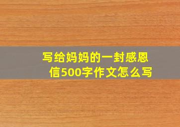 写给妈妈的一封感恩信500字作文怎么写