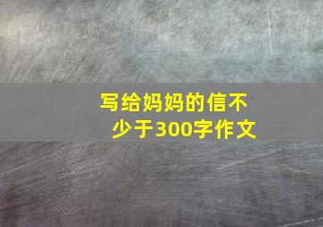 写给妈妈的信不少于300字作文