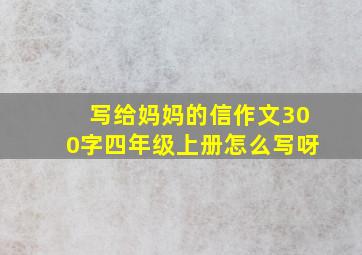 写给妈妈的信作文300字四年级上册怎么写呀