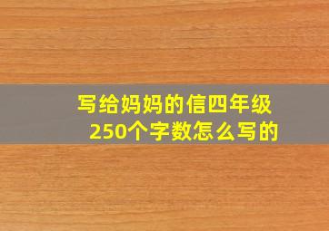 写给妈妈的信四年级250个字数怎么写的