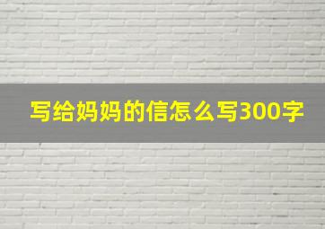 写给妈妈的信怎么写300字