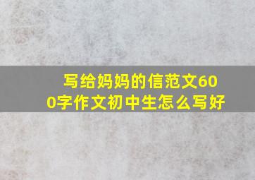 写给妈妈的信范文600字作文初中生怎么写好