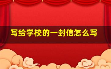 写给学校的一封信怎么写