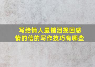 写给情人最催泪挽回感情的信的写作技巧有哪些