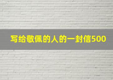 写给敬佩的人的一封信500