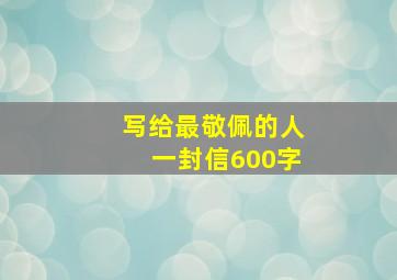 写给最敬佩的人一封信600字