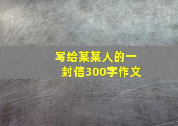 写给某某人的一封信300字作文