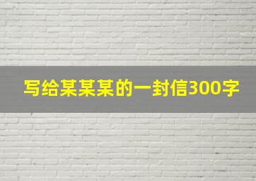 写给某某某的一封信300字