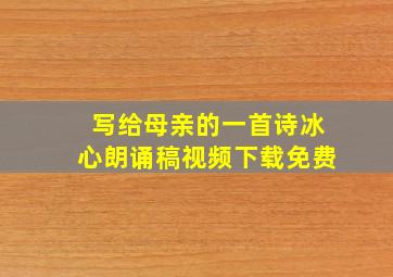 写给母亲的一首诗冰心朗诵稿视频下载免费