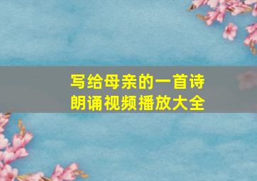 写给母亲的一首诗朗诵视频播放大全