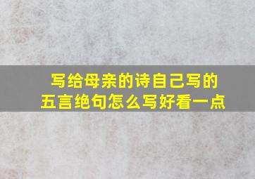 写给母亲的诗自己写的五言绝句怎么写好看一点