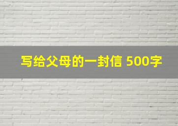 写给父母的一封信 500字