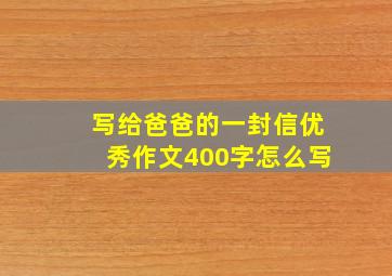 写给爸爸的一封信优秀作文400字怎么写