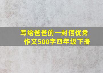 写给爸爸的一封信优秀作文500字四年级下册