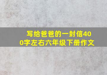 写给爸爸的一封信400字左右六年级下册作文