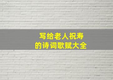 写给老人祝寿的诗词歌赋大全