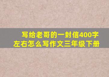 写给老哥的一封信400字左右怎么写作文三年级下册