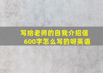 写给老师的自我介绍信600字怎么写的呀英语