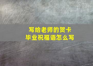 写给老师的贺卡毕业祝福语怎么写