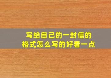 写给自己的一封信的格式怎么写的好看一点