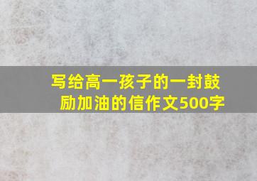 写给高一孩子的一封鼓励加油的信作文500字