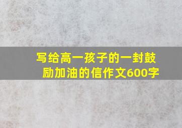 写给高一孩子的一封鼓励加油的信作文600字