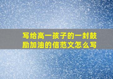 写给高一孩子的一封鼓励加油的信范文怎么写