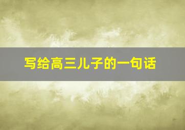 写给高三儿子的一句话