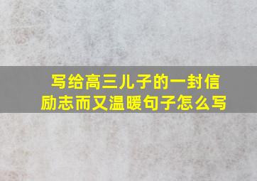 写给高三儿子的一封信励志而又温暖句子怎么写