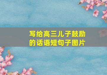 写给高三儿子鼓励的话语短句子图片