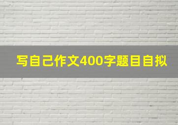 写自己作文400字题目自拟