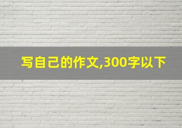 写自己的作文,300字以下