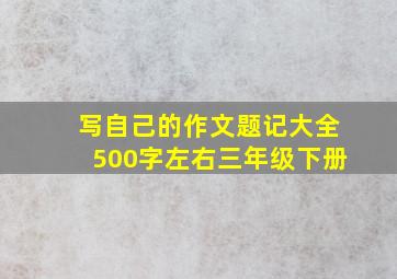 写自己的作文题记大全500字左右三年级下册