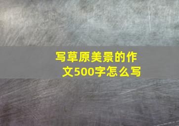 写草原美景的作文500字怎么写