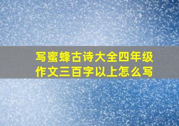 写蜜蜂古诗大全四年级作文三百字以上怎么写