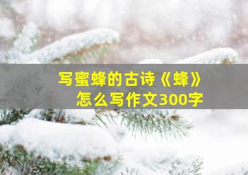 写蜜蜂的古诗《蜂》怎么写作文300字