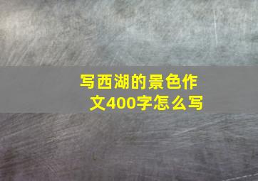 写西湖的景色作文400字怎么写