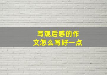 写观后感的作文怎么写好一点