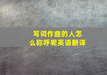 写词作曲的人怎么称呼呢英语翻译