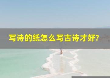 写诗的纸怎么写古诗才好?