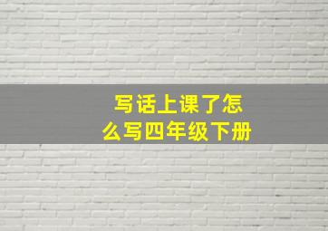 写话上课了怎么写四年级下册