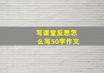 写课堂反思怎么写50字作文